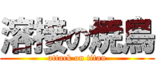 溶接の焼鳥 (attack on titan)