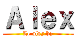 Ａｌｅｘ (Le plus bg)