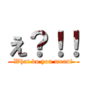 え？！！ (What do you mean?)