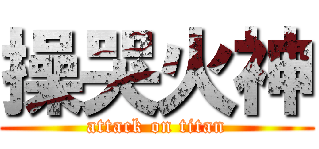 操哭火神 (attack on titan)