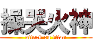 操哭火神 (attack on titan)