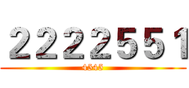 ２２２２５５１ (4545)
