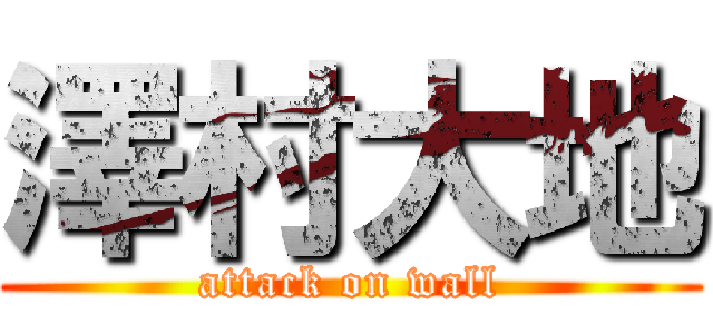 澤村大地 (attack on wall)