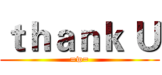 ｔｈａｎｋ Ｕ (=w=)
