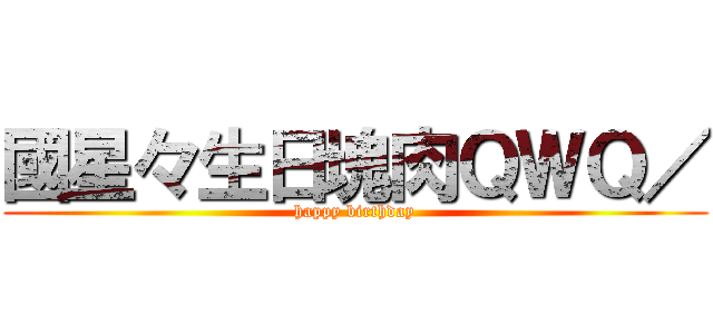 國星々生日塊肉ＱＷＱ／ (happy birthday)