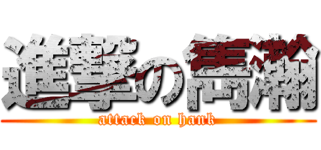 進撃の雋瀚 (attack on hank)