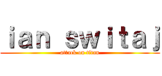 ｉａｎ ｓｗｉｔａｊ (attack on titan)