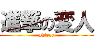 進撃の変人 (akippe)