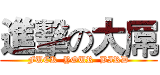 進擊の大屌 (FUCK  YOUR  BIRD)