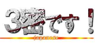 ３密です！ (japanese)