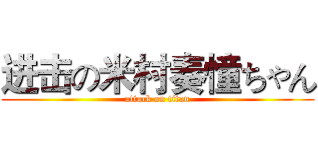 进击の米村奏憧ちゃん (attack on titan)