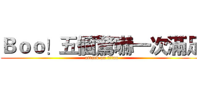 Ｂｏｏ！五個驚嚇一次滿足 (attack on titan)