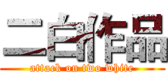 二白作品 (attack on two white)