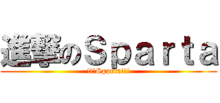 進撃のＳｐａｒｔａ (!!!Sparta!!!)