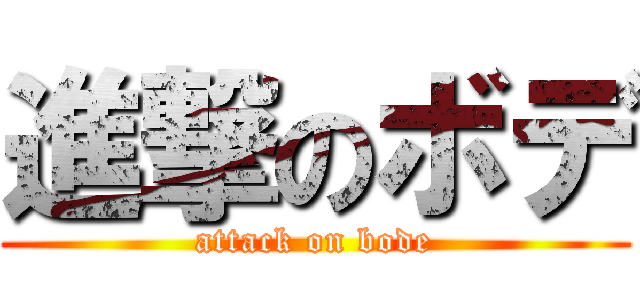 進撃のボデ (attack on bode)