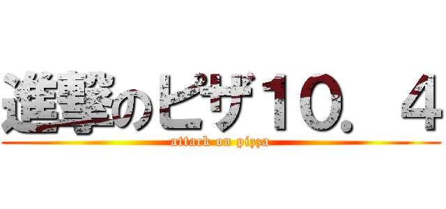 進撃のピザ１０．４ (attack on pizza)