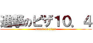 進撃のピザ１０．４ (attack on pizza)