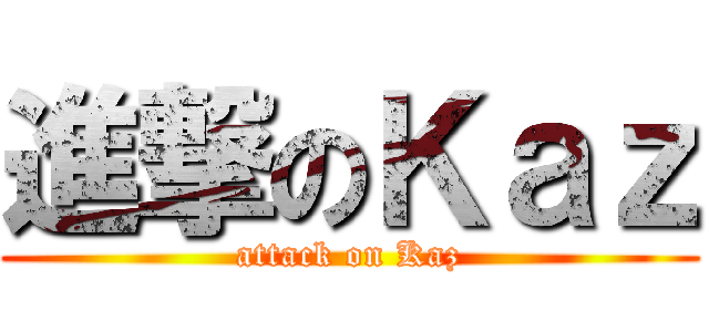 進撃のＫａｚ (attack on Kaz)