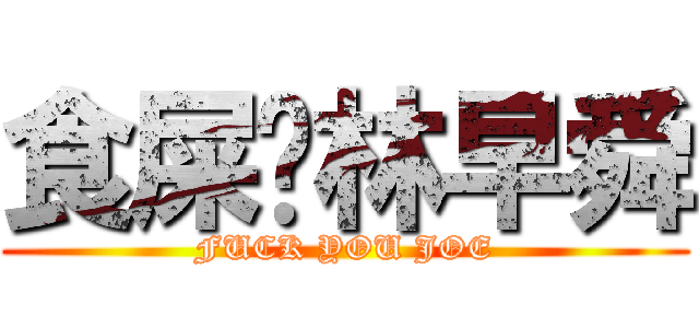食屎啦林早舜 (FUCK YOU JOE)