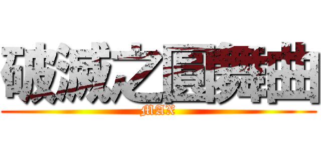 破滅之圓舞曲 (MAX)