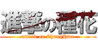 進撃の種花 (attack on ChungHwa)