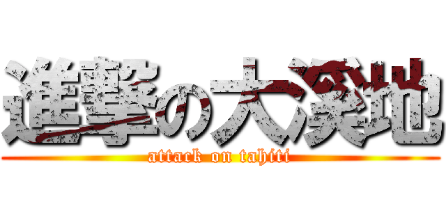 進撃の大溪地 (attack on tahiti)