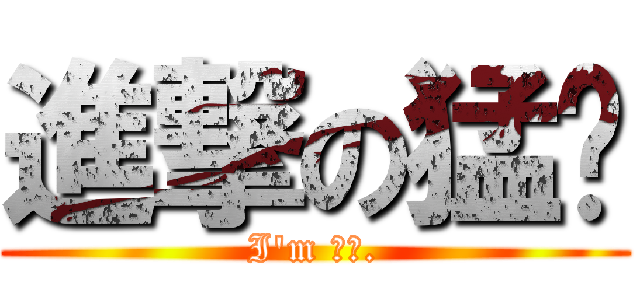 進撃の猛葶 (I\'m 猛葶.)