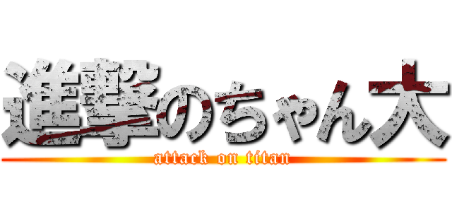 進撃のちゃん大 (attack on titan)