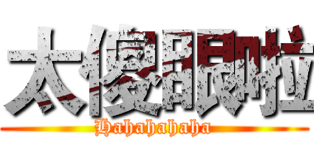 太傻眼啦 (Hahahahaha)