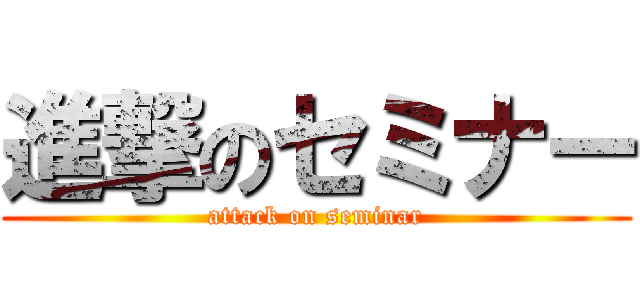 進撃のセミナー (attack on seminar)