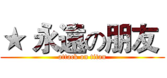 ★ 永遠の朋友  (attack on titan)