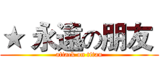 ★ 永遠の朋友  (attack on titan)