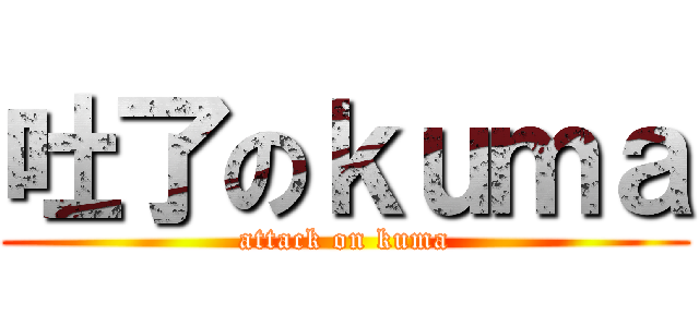 吐了のｋｕｍａ (attack on kuma)