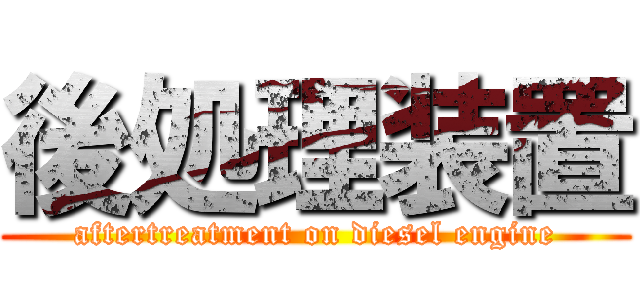 後処理装置 (aftertreatment on diesel engine)