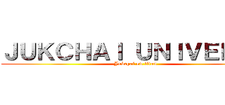 ＪＵＫＣＨＡＩ ＵＮＩＶＥＲＳＥ (Jukchai on titan)