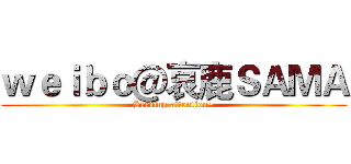 ｗｅｉｂｏ＠哀鹿ＳＡＭＡ (Seeking attention~)