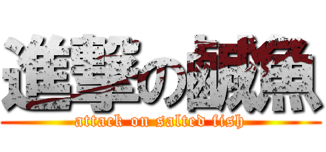 進撃の鹹魚 (attack on salted fish)