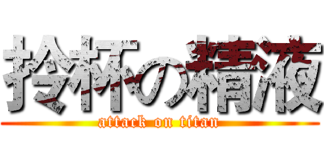 拎杯の精液 (attack on titan)