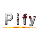 Ｐｉｆｙ ()