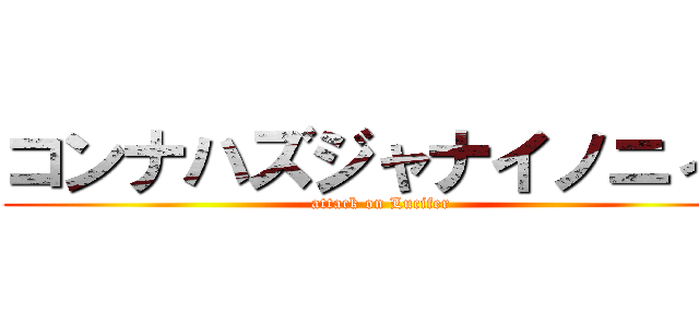 コンナハズジャナイノニィ！ (attack on Lucifer)