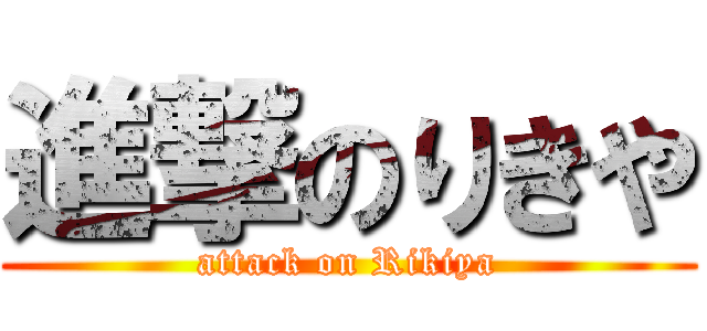 進撃のりきや (attack on Rikiya)