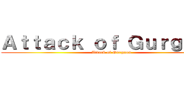 Ａｔｔａｃｋ ｏｆ Ｇｕｒｇａｏｎ (Attack of Gurgaon)