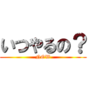 いつやるの？ (NOW)