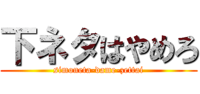 下ネタはやめろ (simoneta-dame-zettai)