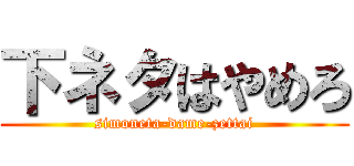 下ネタはやめろ (simoneta-dame-zettai)