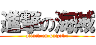 進撃の海賊 (attack on kaizoku)