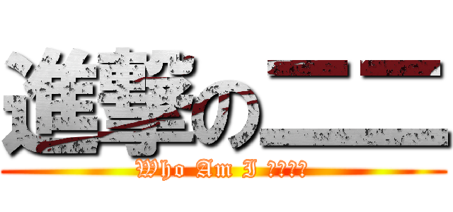 進撃の二二 (Who Am I ！？！？)