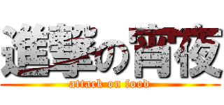 進撃の宵夜 (attack on food)