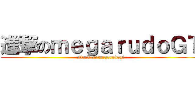進撃のｍｅｇａｒｕｄｏＧＴ (attack on megarudogt)