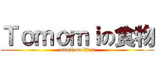 Ｔｏｍｏｍｉの食物 (attack on titan)